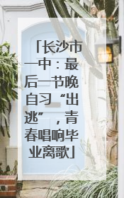 长沙市一中：最后一节晚自习“出逃”，青春唱响毕业离歌