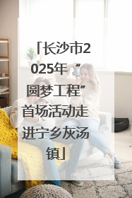 长沙市2025年“圆梦工程”首场活动走进宁乡灰汤镇