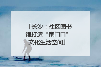 长沙：社区图书馆打造“家门口”文化生活空间