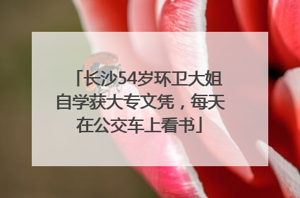 长沙54岁环卫大姐自学获大专文凭，每天在公交车上看书
