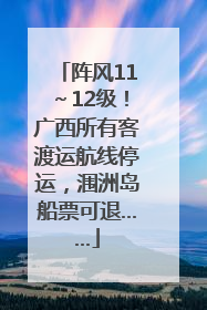 阵风11～12级！广西所有客渡运航线停运，涠洲岛船票可退……