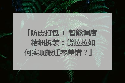 防震打包 + 智能调度 + 精细拆装：货拉拉如何实现搬迁零差错？
