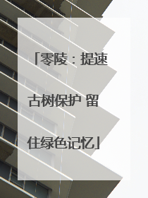 零陵：提速古树保护 留住绿色记忆