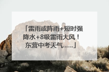 雷雨或阵雨+短时强降水+8级雷雨大风！东营中考天气……
