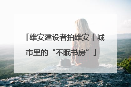 雄安建设者拍雄安丨城市里的“不眠书房”