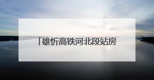 雄忻高铁河北段站房主体结构全部封顶