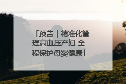 预告｜精准化管理高血压产妇 全程保护母婴健康