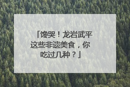 馋哭！龙岩武平这些非遗美食，你吃过几种？