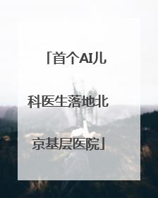 首个AI儿科医生落地北京基层医院