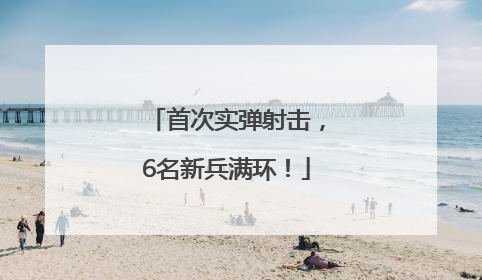 首次实弹射击，6名新兵满环！