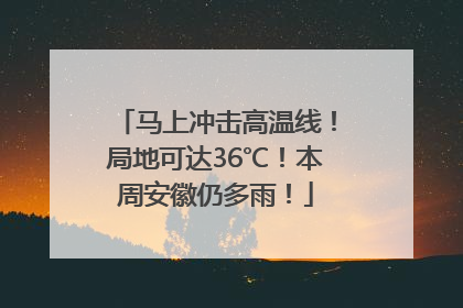马上冲击高温线！局地可达36℃！本周安徽仍多雨！