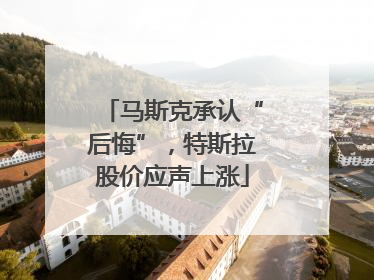 马斯克承认“后悔”，特斯拉股价应声上涨