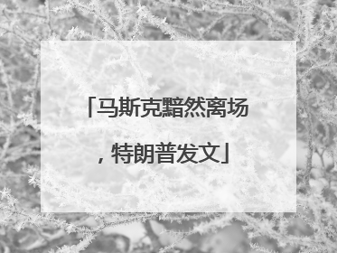 马斯克黯然离场，特朗普发文