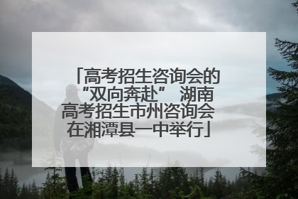 高考招生咨询会的“双向奔赴” 湖南高考招生市州咨询会在湘潭县一中举行