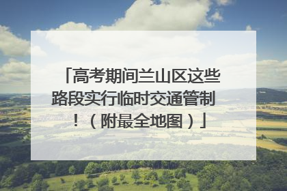 高考期间兰山区这些路段实行临时交通管制！（附最全地图）