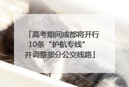 高考期间成都将开行10条“护航专线” 并调整部分公交线路
