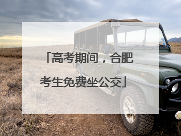 高考期间，合肥考生免费坐公交