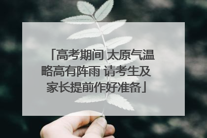 高考期间 太原气温略高有阵雨 请考生及家长提前作好准备