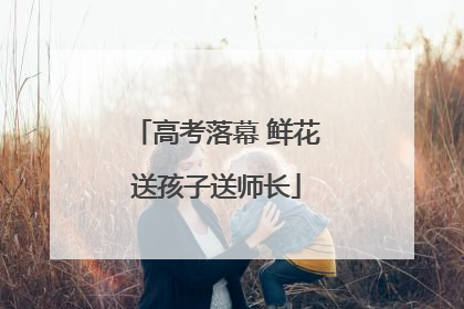 高考落幕 鲜花送孩子送师长