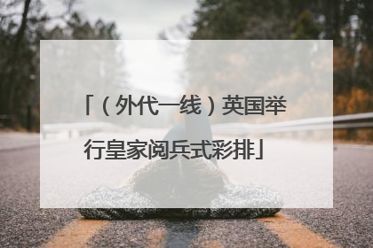 （外代一线）英国举行皇家阅兵式彩排