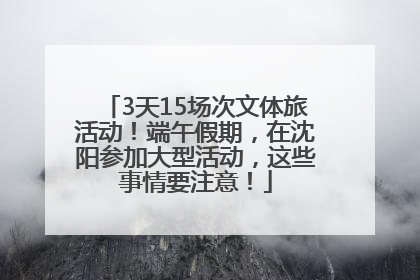 3天15场次文体旅活动！端午假期，在沈阳参加大型活动，这些事情要注意！