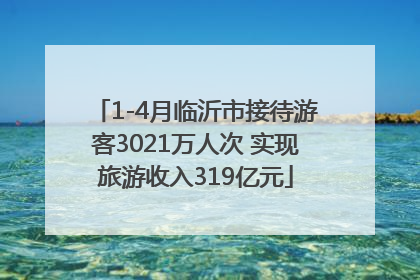 1-4月临沂市接待游客3021万人次 实现旅游收入319亿元