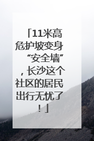 11米高危护坡变身“安全墙”，长沙这个社区的居民出行无忧了！