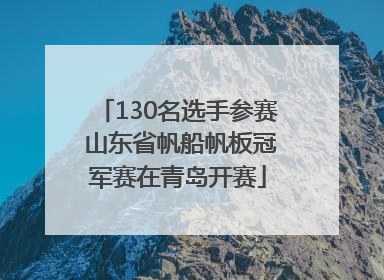130名选手参赛 山东省帆船帆板冠军赛在青岛开赛
