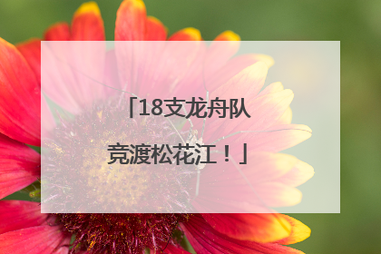 18支龙舟队竞渡松花江！