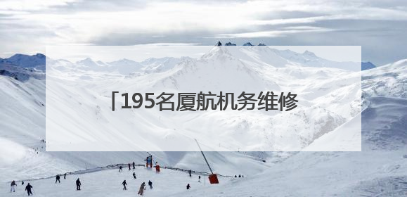 195名厦航机务维修人员通过直接采认获证