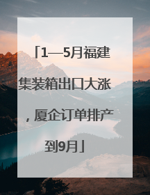 1—5月福建集装箱出口大涨，厦企订单排产到9月