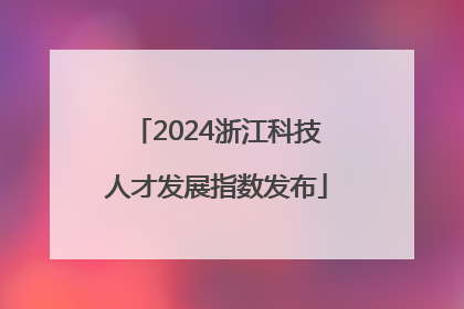 2024浙江科技人才发展指数发布