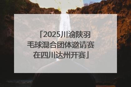 2025川渝陕羽毛球混合团体邀请赛在四川达州开赛