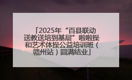 2025年“百县联动送教送培到基层”啦啦操和艺术体操公益培训班（赣州站）圆满结业