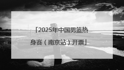2025年中国男篮热身赛（南京站）开票