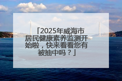 2025年威海市居民健康素养监测开始啦，快来看看您有被抽中吗？