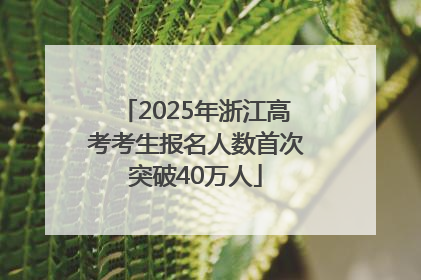 2025年浙江高考考生报名人数首次突破40万人