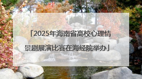 2025年海南省高校心理情景剧展演比赛在海经院举办