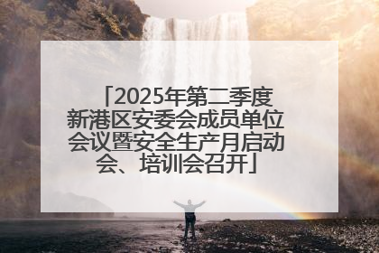 2025年第二季度新港区安委会成员单位会议暨安全生产月启动会、培训会召开
