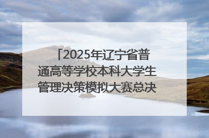2025年辽宁省普通高等学校本科大学生管理决策模拟大赛总决赛在大连举办