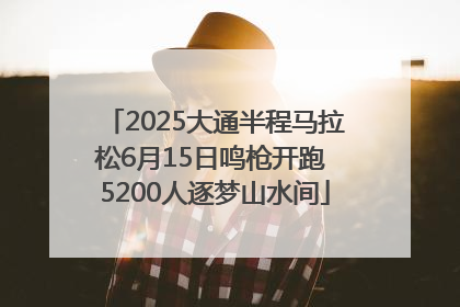 2025大通半程马拉松6月15日鸣枪开跑 5200人逐梦山水间
