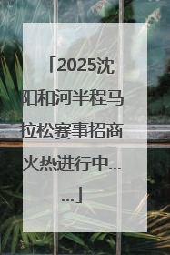 2025沈阳和河半程马拉松赛事招商火热进行中……