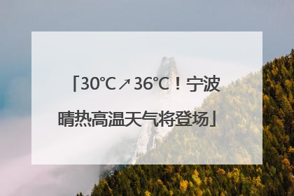 30℃↗36℃！宁波晴热高温天气将登场