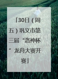 30日（周五）巩义市第三届“洛神杯”龙舟大赛开赛