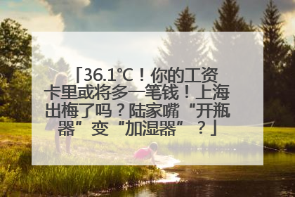 36.1℃！你的工资卡里或将多一笔钱！上海出梅了吗？陆家嘴“开瓶器”变“加湿器”？