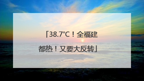 38.7℃！全福建都热！又要大反转