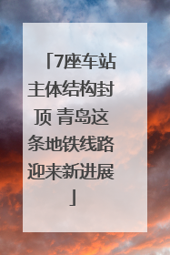 7座车站主体结构封顶 青岛这条地铁线路迎来新进展