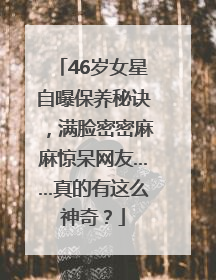 46岁女星自曝保养秘诀，满脸密密麻麻惊呆网友……真的有这么神奇？