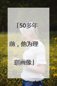 50多年前，他为理琪画像