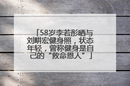 58岁李若彤晒与刘畊宏健身照，状态年轻，曾称健身是自己的“救命恩人”